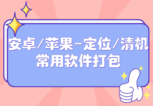 安卓/苹果-定位/清机-常用软件打包-小花严选
