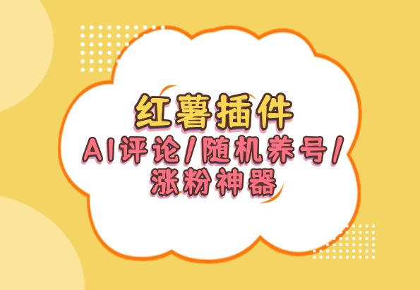 AI小薯条插件_红书作品AI评论/随机养号/涨粉神器-小花严选