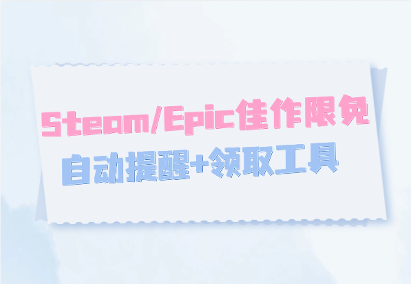 Steam/Epic每日喜加一_佳作限免自动提醒+领取工具-小花严选