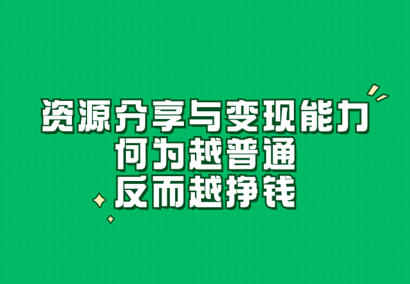 资源分享与变现能力_何为越普通反而越挣钱-小花严选