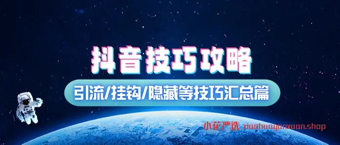 抖音创作者技巧攻略_引流/挂钩/隐藏等技巧汇总篇-小花严选