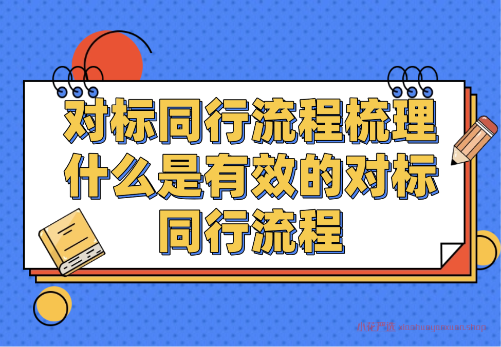对标同行流程梳理_什么是有效的对标同行流程-小花严选