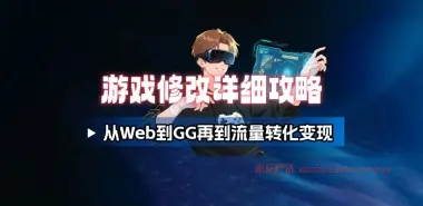 游戏修改详细攻略_从Web到GG再到流量转化变现（V3.0）-小花严选