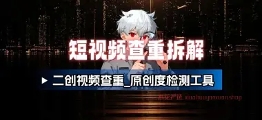 短视频查重拆解_二创视频查重，原创度检测工具集-小花严选