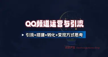 QQ频道运营与引流_引流+搭建+转化+变现方式思考-小花严选